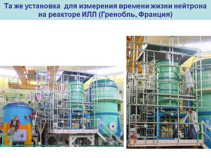 Та же установка  для измерения времени жизни нейтрона на реакторе ИЛЛ (Гренобль, Франция)